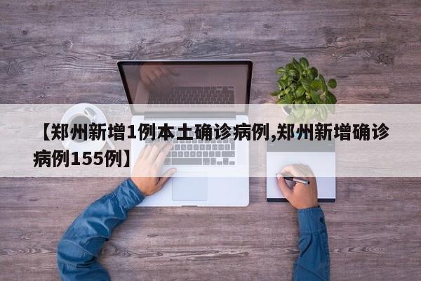 【郑州新增1例本土确诊病例,郑州新增确诊病例155例】