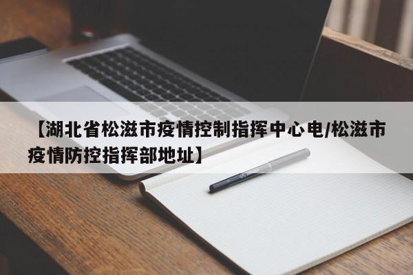 【湖北省松滋市疫情控制指挥中心电/松滋市疫情防控指挥部地址】