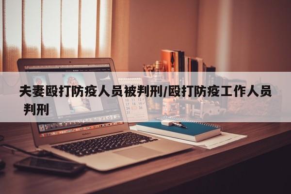 夫妻殴打防疫人员被判刑/殴打防疫工作人员 判刑