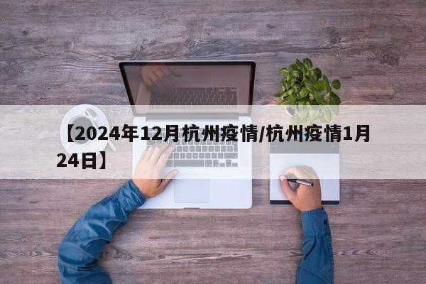 【2024年12月杭州疫情/杭州疫情1月24日】