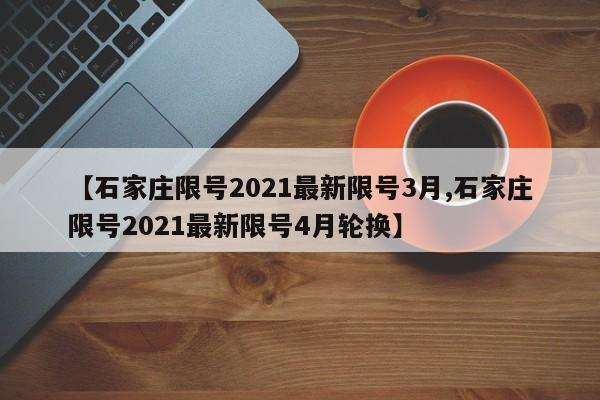 【石家庄限号2021最新限号3月,石家庄限号2021最新限号4月轮换】