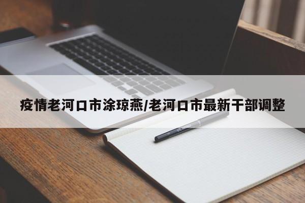 疫情老河口市涂琼燕/老河口市最新干部调整