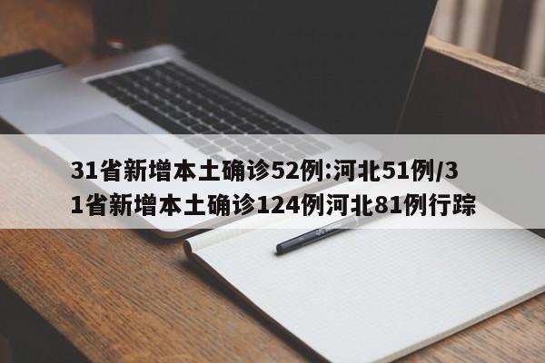 31省新增本土确诊52例:河北51例/31省新增本土确诊124例河北81例行踪