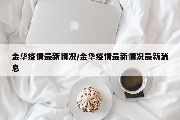 金华疫情最新情况/金华疫情最新情况最新消息