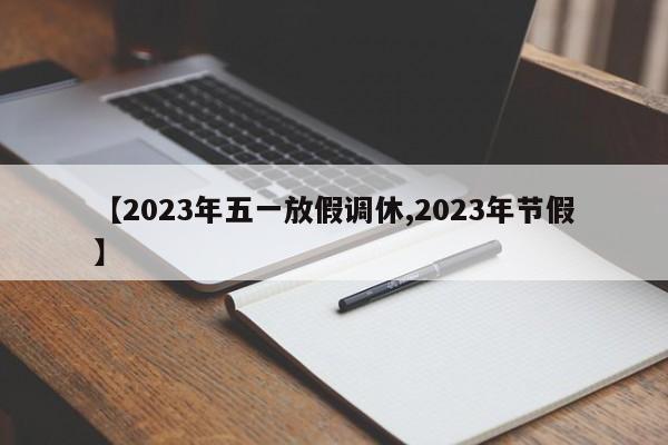 【2023年五一放假调休,2023年节假】