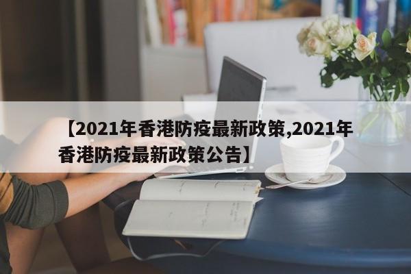 【2021年香港防疫最新政策,2021年香港防疫最新政策公告】