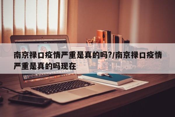 南京禄口疫情严重是真的吗?/南京禄口疫情严重是真的吗现在