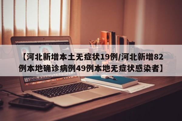 【河北新增本土无症状19例/河北新增82例本地确诊病例49例本地无症状感染者】