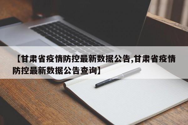 【甘肃省疫情防控最新数据公告,甘肃省疫情防控最新数据公告查询】