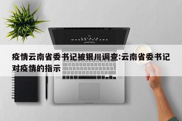 疫情云南省委书记被银川调查:云南省委书记对疫情的指示