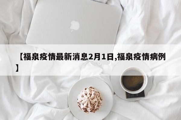 【福泉疫情最新消息2月1日,福泉疫情病例】