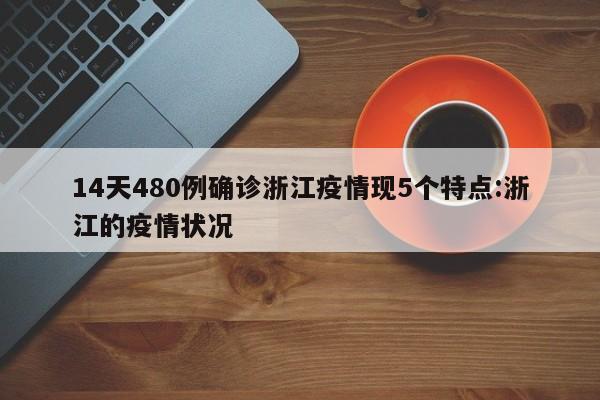 14天480例确诊浙江疫情现5个特点:浙江的疫情状况