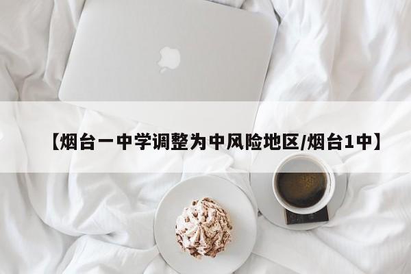 【烟台一中学调整为中风险地区/烟台1中】