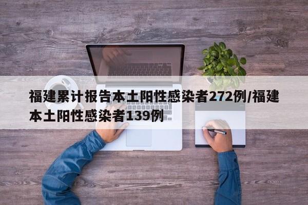 福建累计报告本土阳性感染者272例/福建本土阳性感染者139例