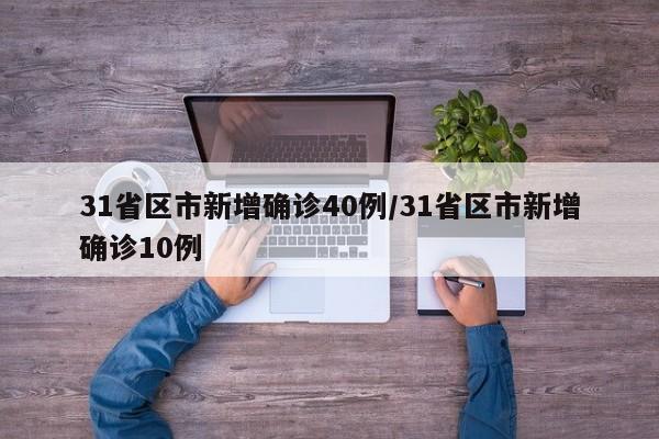 31省区市新增确诊40例/31省区市新增确诊10例