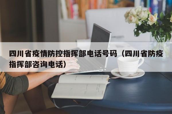 四川省疫情防控指挥部电话号码(四川省防疫指挥部咨询电话)