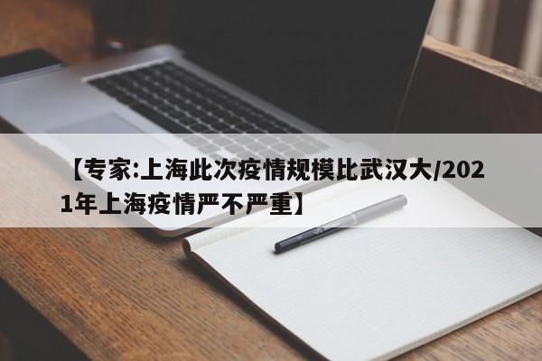 【专家:上海此次疫情规模比武汉大/2021年上海疫情严不严重】
