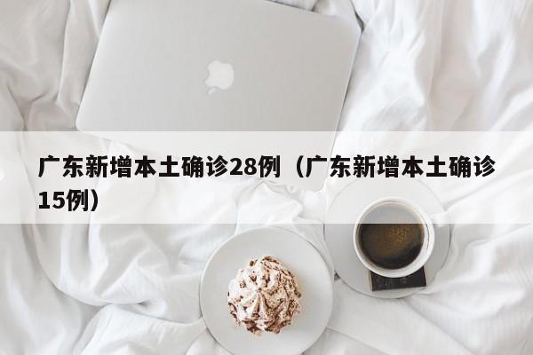广东新增本土确诊28例(广东新增本土确诊15例)