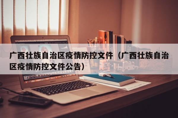 广西壮族自治区疫情防控文件(广西壮族自治区疫情防控文件公告)