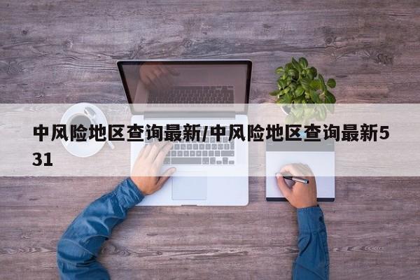 中风险地区查询最新/中风险地区查询最新531