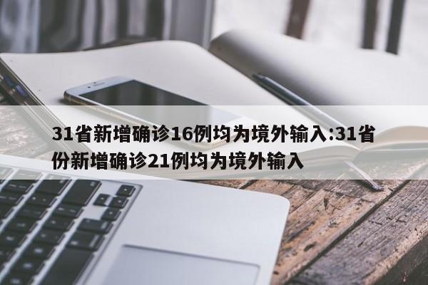 31省新增确诊16例均为境外输入:31省份新增确诊21例均为境外输入