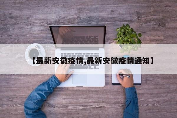 【最新安徽疫情,最新安徽疫情通知】