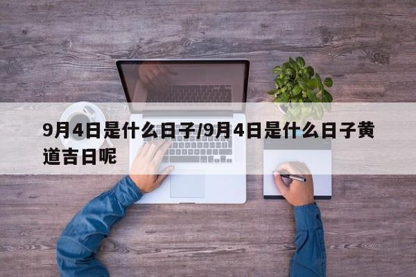 9月4日是什么日子/9月4日是什么日子黄道吉日呢