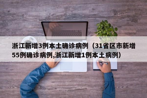 浙江新增3例本土确诊病例(31省区市新增55例确诊病例,浙江新增1例本土病例)