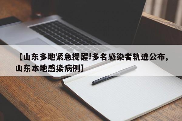 【山东多地紧急提醒!多名感染者轨迹公布,山东本地感染病例】