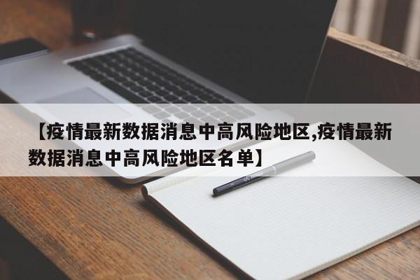 【疫情最新数据消息中高风险地区,疫情最新数据消息中高风险地区名单】