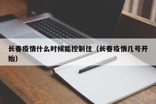长春疫情什么时候能控制住(长春疫情几号开始)