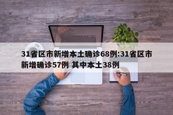 31省区市新增本土确诊68例:31省区市新增确诊57例 其中本土38例