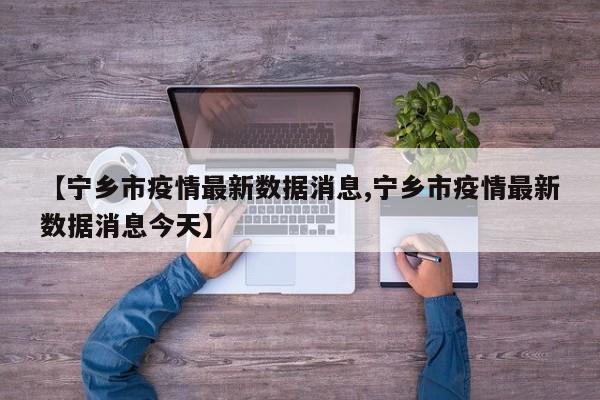 【宁乡市疫情最新数据消息,宁乡市疫情最新数据消息今天】