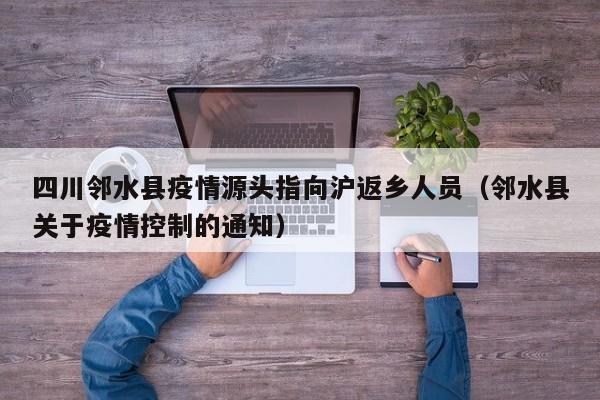四川邻水县疫情源头指向沪返乡人员(邻水县关于疫情控制的通知)