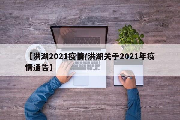 【洪湖2021疫情/洪湖关于2021年疫情通告】