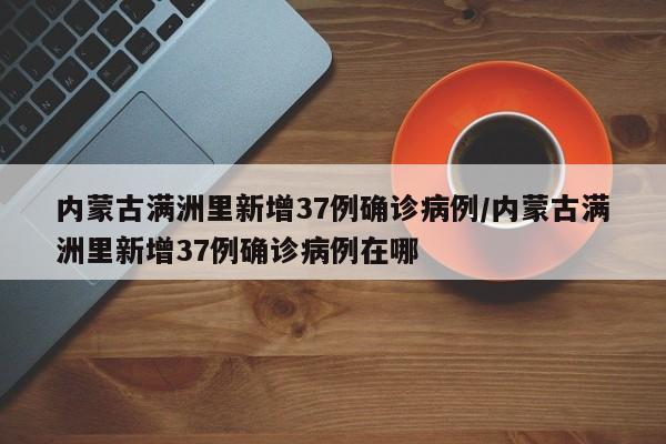 内蒙古满洲里新增37例确诊病例/内蒙古满洲里新增37例确诊病例在哪