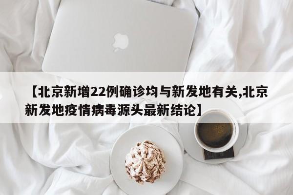 【北京新增22例确诊均与新发地有关,北京新发地疫情病毒源头最新结论】