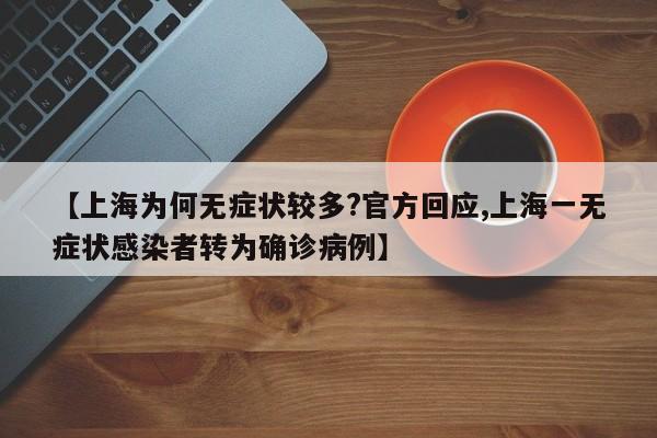 【上海为何无症状较多?官方回应,上海一无症状感染者转为确诊病例】