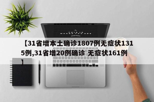 【31省增本土确诊1807例无症状1315例,31省增20例确诊 无症状161例】