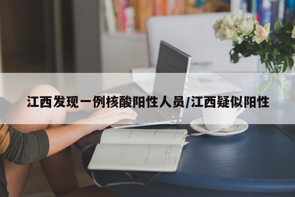 江西发现一例核酸阳性人员/江西疑似阳性