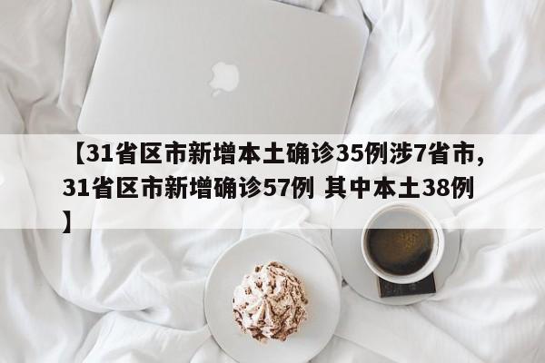 【31省区市新增本土确诊35例涉7省市,31省区市新增确诊57例 其中本土38例】