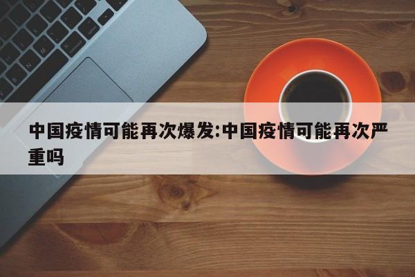 中国疫情可能再次爆发:中国疫情可能再次严重吗
