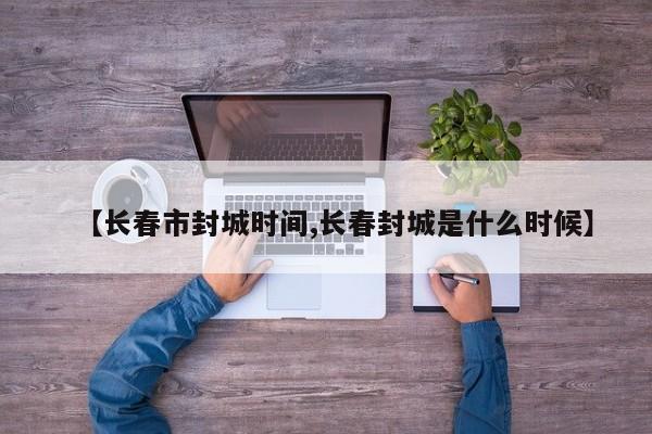 【长春市封城时间,长春封城是什么时候】