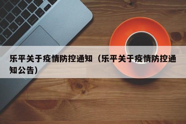 乐平关于疫情防控通知(乐平关于疫情防控通知公告)