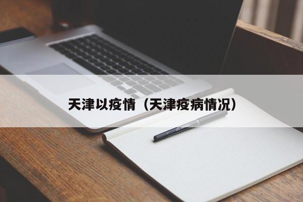 天津以疫情(天津疫病情况)