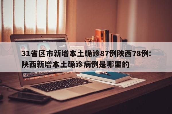 31省区市新增本土确诊87例陕西78例:陕西新增本土确诊病例是哪里的