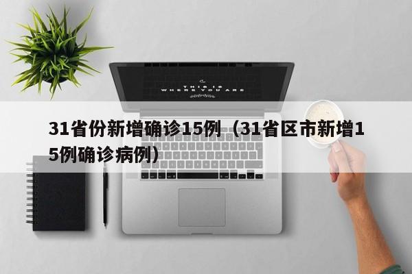 31省份新增确诊15例(31省区市新增15例确诊病例)