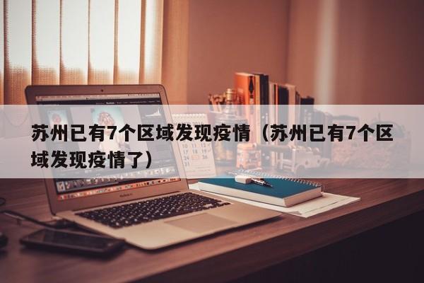 苏州已有7个区域发现疫情(苏州已有7个区域发现疫情了)