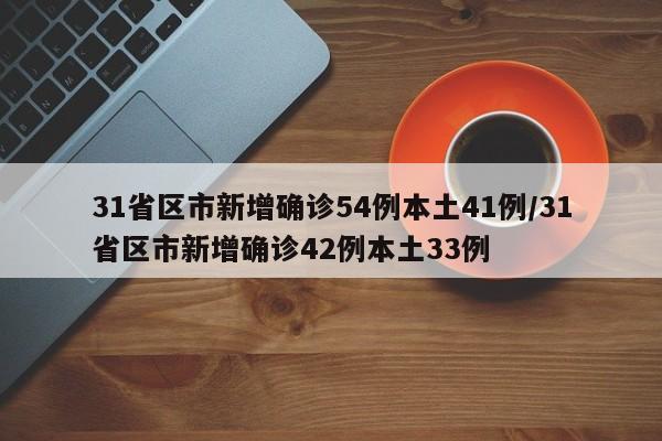 31省区市新增确诊54例本土41例/31省区市新增确诊42例本土33例