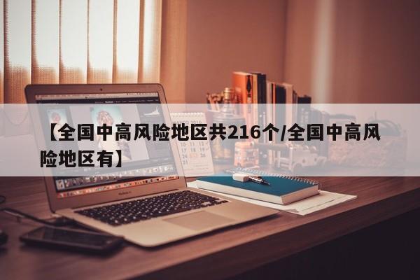 【全国中高风险地区共216个/全国中高风险地区有】